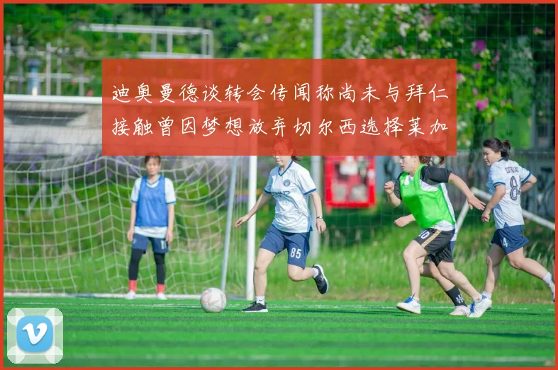 迪奥曼德谈转会传闻称尚未与拜仁接触曾因梦想放弃切尔西选择莱加内斯