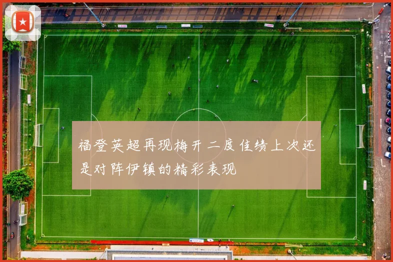 福登英超再现梅开二度佳绩上次还是对阵伊镇的精彩表现