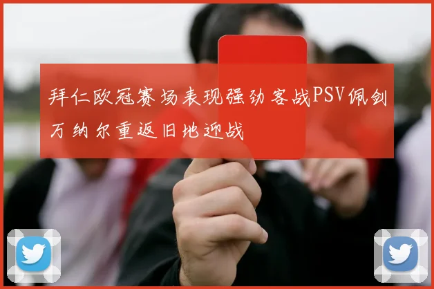 拜仁欧冠赛场表现强劲客战PSV佩剑万纳尔重返旧地迎战