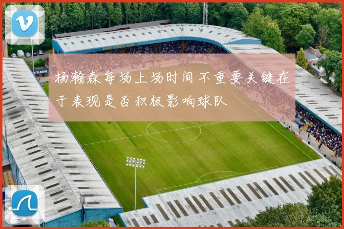 杨瀚森每场上场时间不重要关键在于表现是否积极影响球队