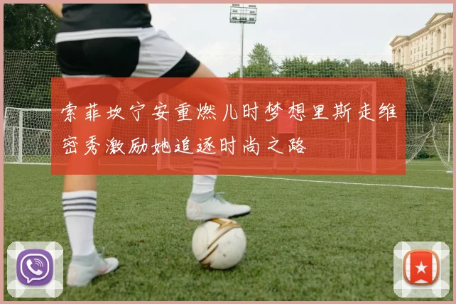 索菲坎宁安重燃儿时梦想里斯走维密秀激励她追逐时尚之路