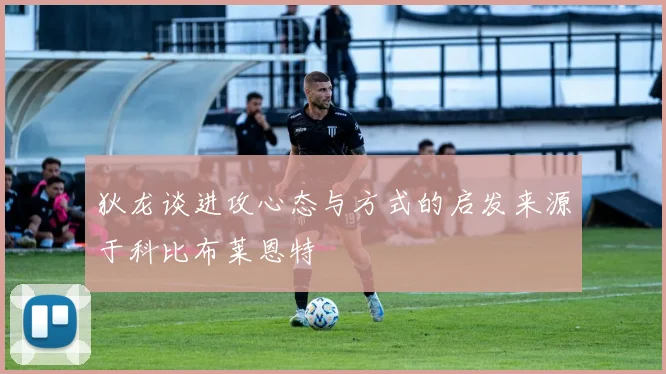 狄龙谈进攻心态与方式的启发来源于科比布莱恩特