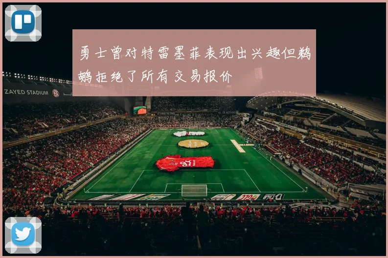 勇士曾对特雷墨菲表现出兴趣但鹈鹕拒绝了所有交易报价