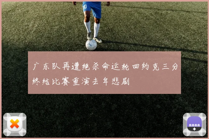 广东队再遭绝杀命运轮回约克三分终结比赛重演去年悲剧