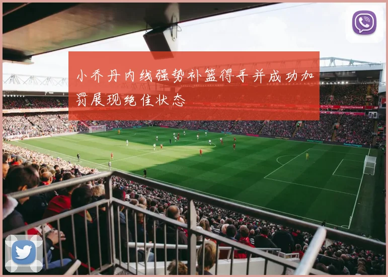 小乔丹内线强势补篮得手并成功加罚展现绝佳状态