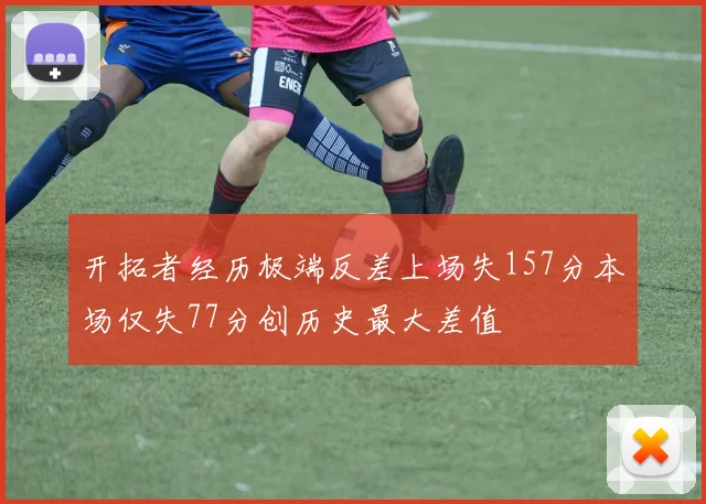 开拓者经历极端反差上场失157分本场仅失77分创历史最大差值