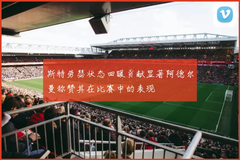 斯特劳瑟状态回暖贡献显著阿德尔曼称赞其在比赛中的表现