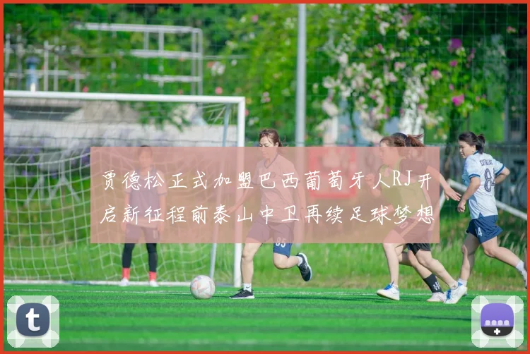 贾德松正式加盟巴西葡萄牙人RJ开启新征程前泰山中卫再续足球梦想