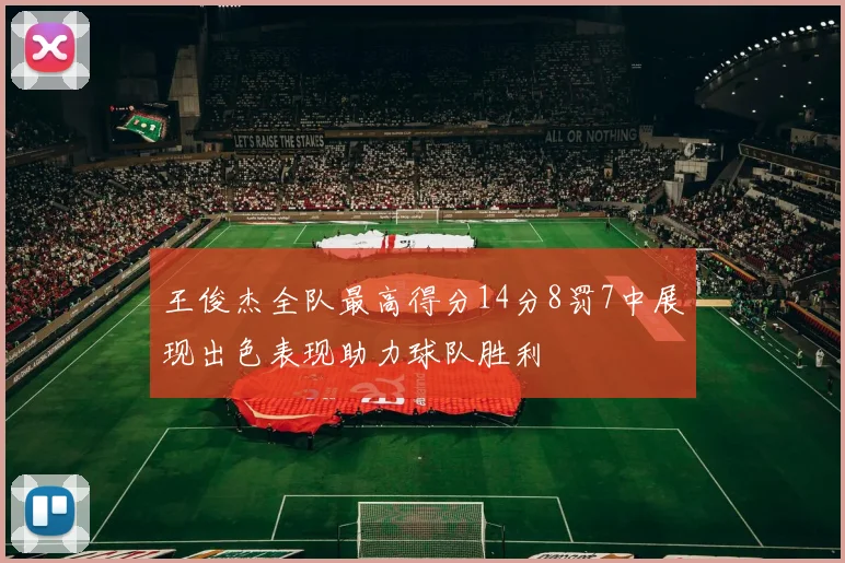 王俊杰全队最高得分14分8罚7中展现出色表现助力球队胜利