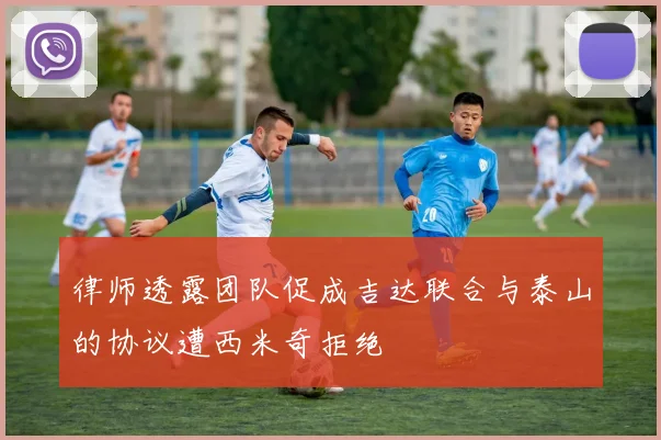 律师透露团队促成吉达联合与泰山的协议遭西米奇拒绝