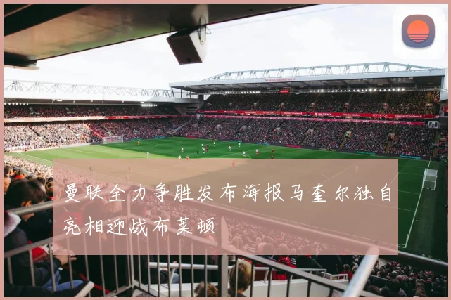 曼联全力争胜发布海报马奎尔独自亮相迎战布莱顿
