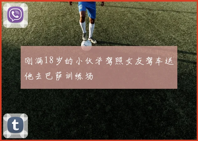 刚满18岁的小伙学驾照女友驾车送他去巴萨训练场