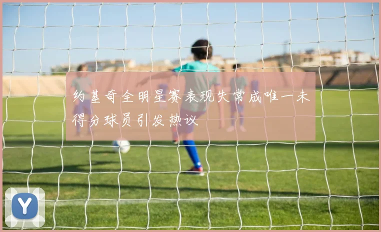 约基奇全明星赛表现失常成唯一未得分球员引发热议