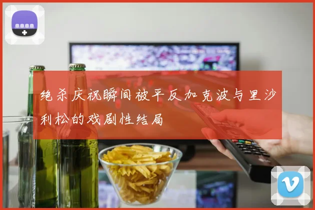 绝杀庆祝瞬间被平反加克波与里沙利松的戏剧性结局