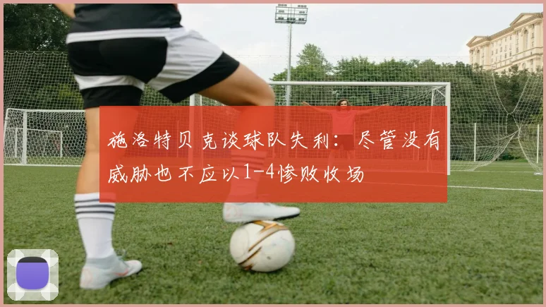 施洛特贝克谈球队失利：尽管没有威胁也不应以1-4惨败收场