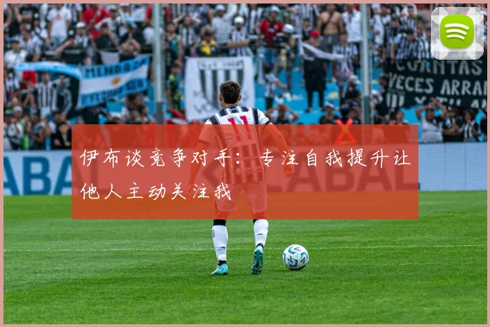 伊布谈竞争对手：专注自我提升让他人主动关注我